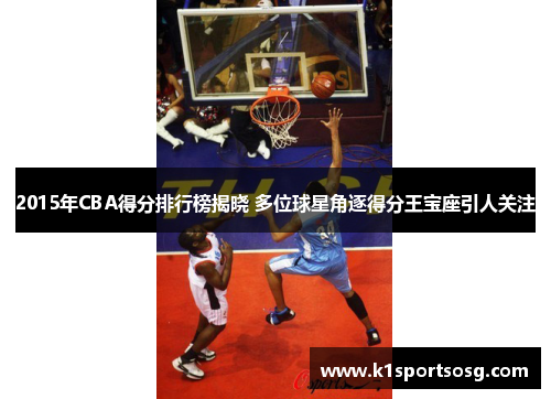 2015年CBA得分排行榜揭晓 多位球星角逐得分王宝座引人关注